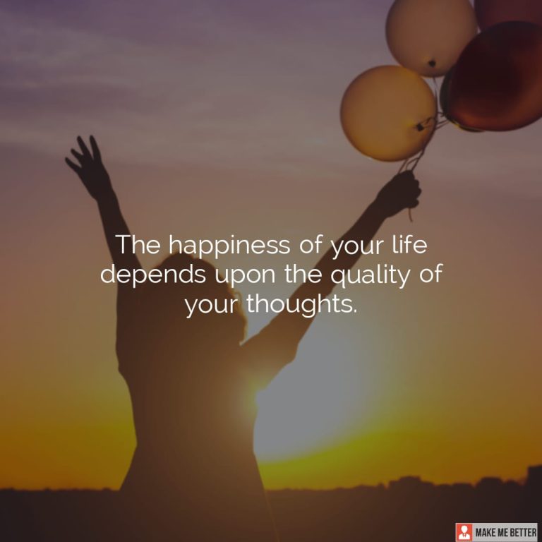 The happiness of your life depends upon the quality of your thoughts.