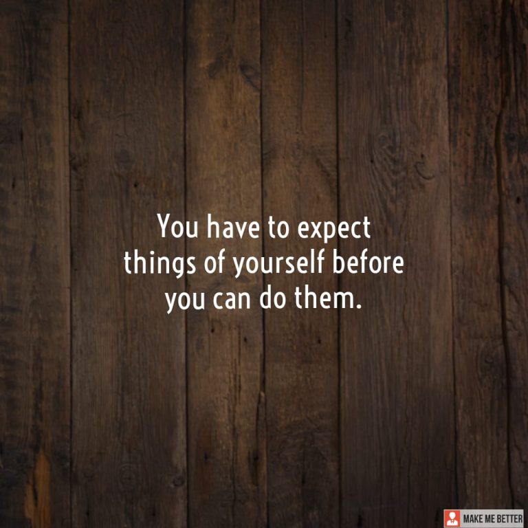 You have to expect things of yourself before you can do them.