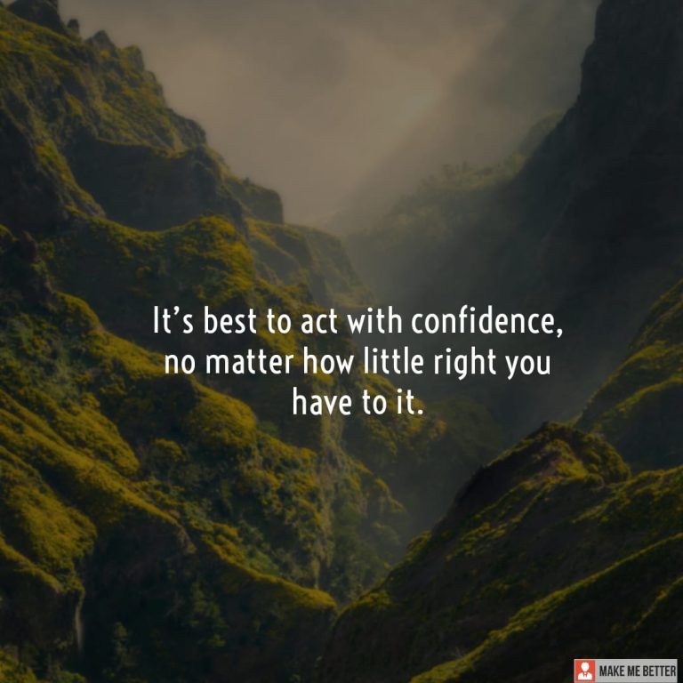 It’s best to act with confidence, no matter how little right you have to it.