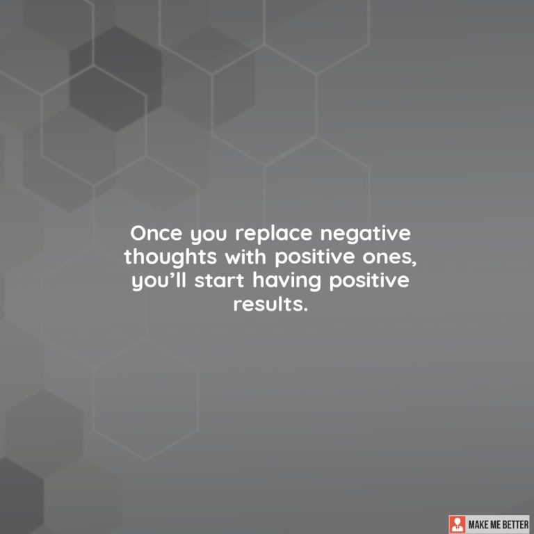 Once you replace negative thoughts with positive ones, you’ll start having positive results.