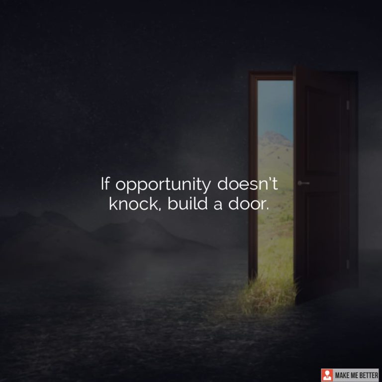 If opportunity doesn’t knock, build a door.