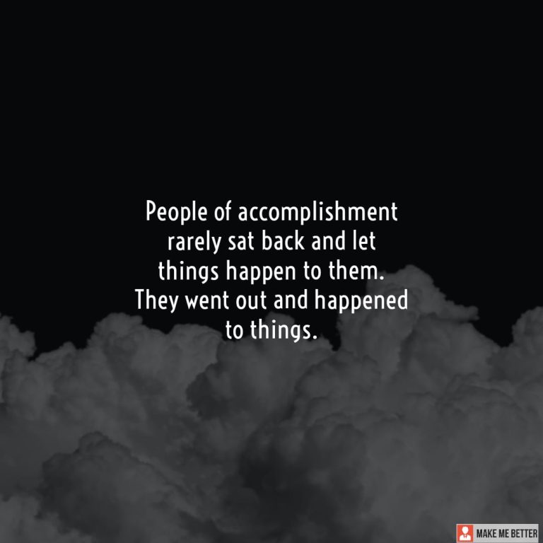 People of accomplishment rarely sat back and let things happen to them. They went out and happened to things.