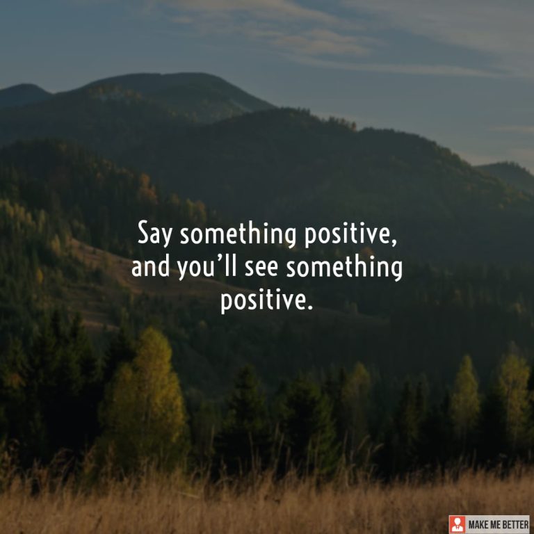 Say something positive, and you’ll see something positive.