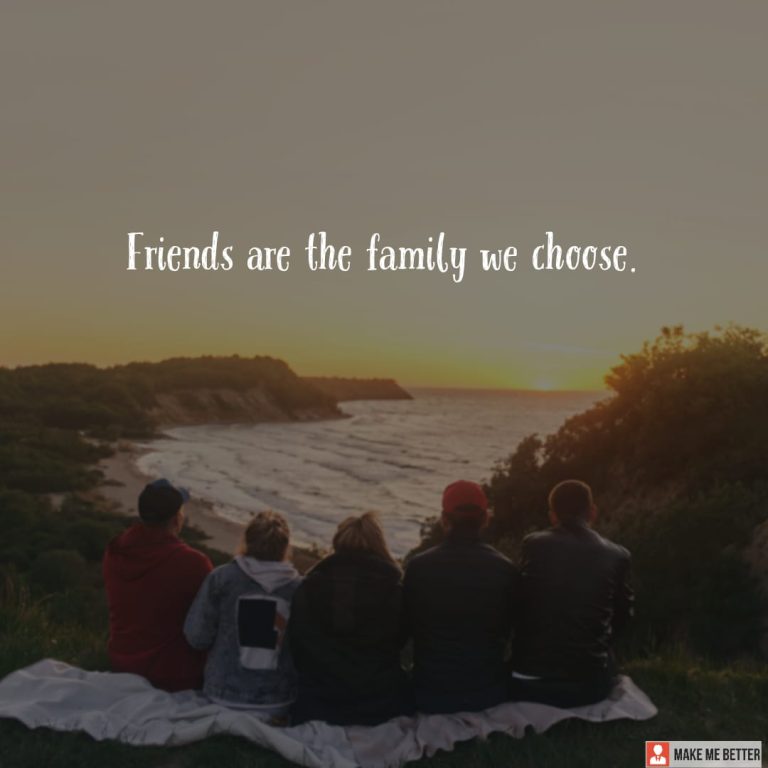 Friends are the family we choose.