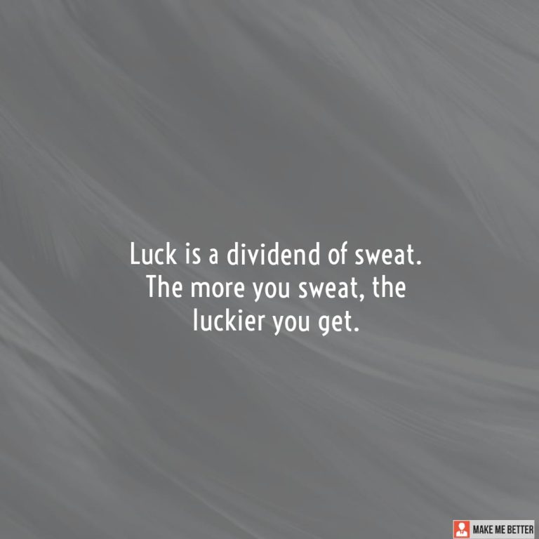 Luck is a dividend of sweat. The more you sweat, the luckier you get.