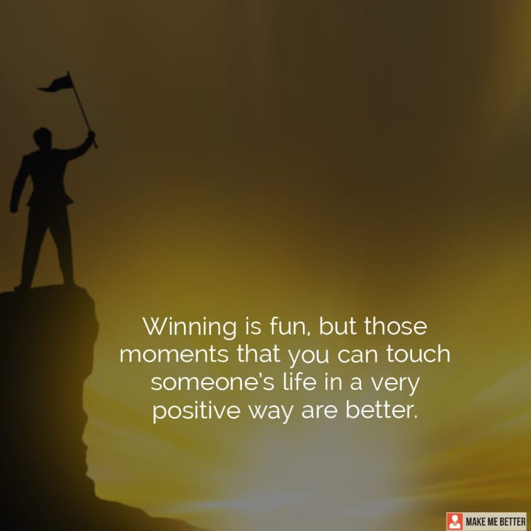 Winning is fun, but those moments that you can touch someone’s life in a very positive way are better.