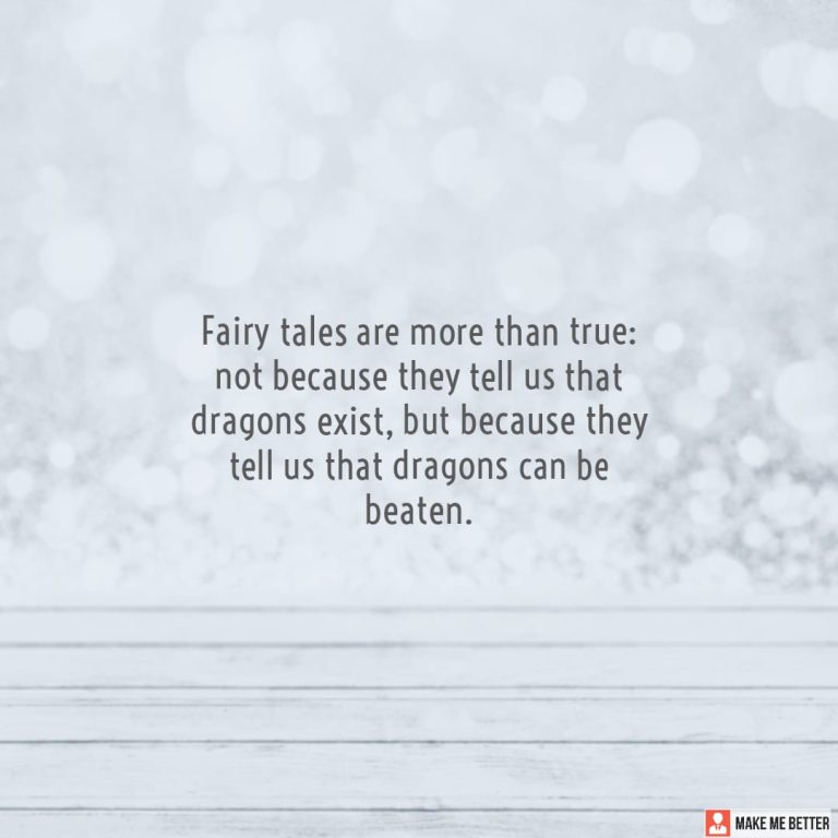 Fairy tales are more than true: not because they tell us that dragons exist, but because they tell us that dragons can be beaten.