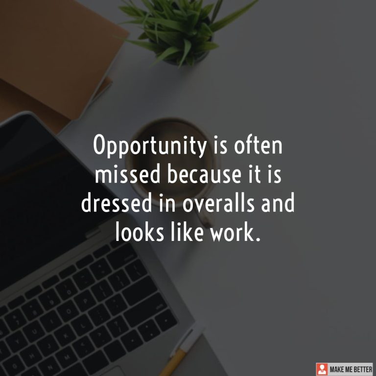 Opportunity is often missed because it is dressed in overalls and looks like work.