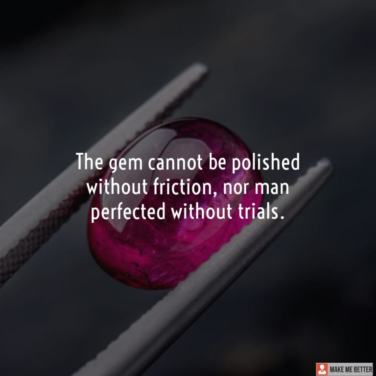 The gem cannot be polished without friction, nor man perfected without trials.