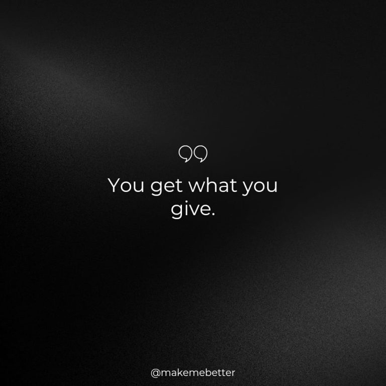 You get what you give.