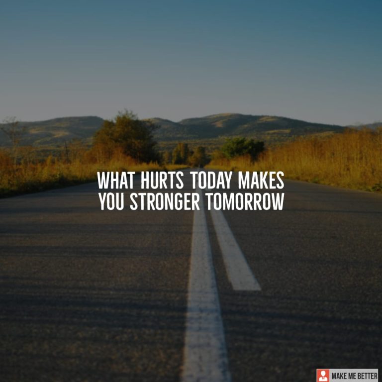What hurts today makes you stronger tomorrow