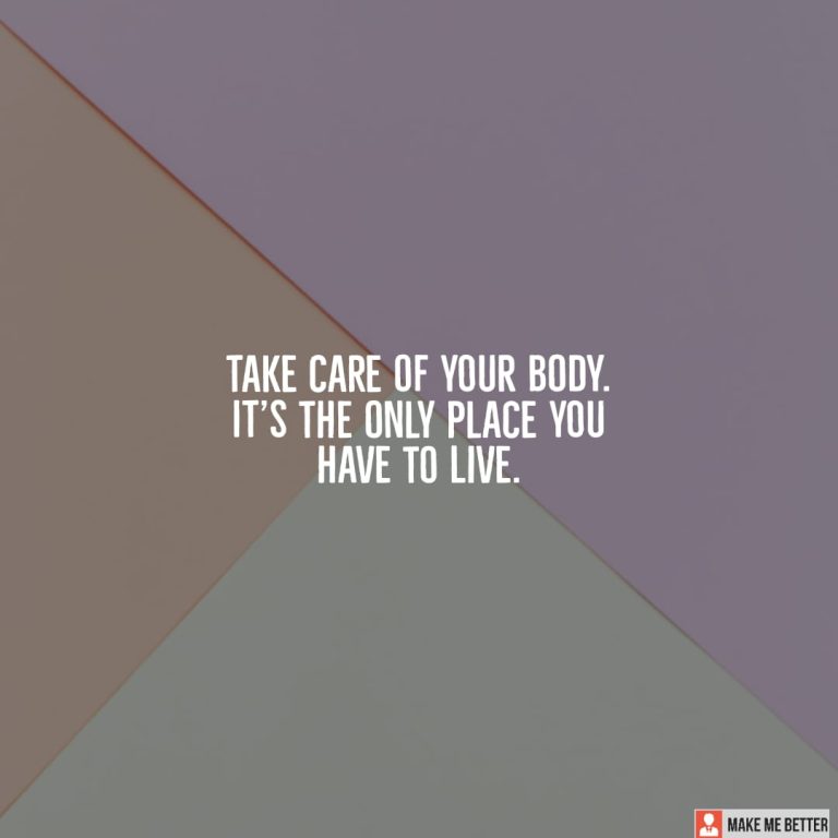 Take care of your body. It’s the only place you have to live.