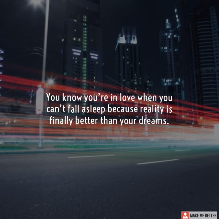 You know you’re in love when you can’t fall asleep because reality is finally better than your dreams.