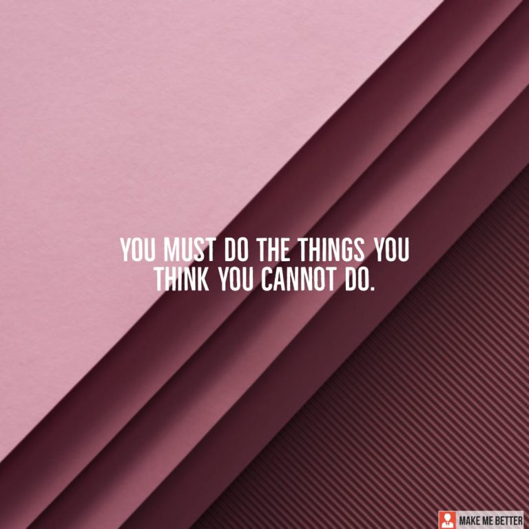You must do the things you think you cannot do.