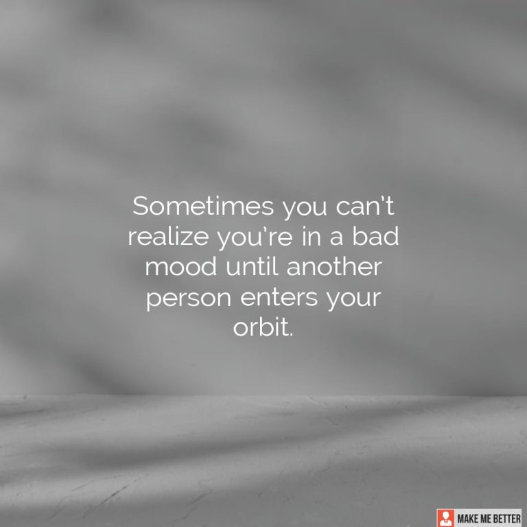 Sometimes you can’t realize you’re in a bad mood until another person enters your orbit.