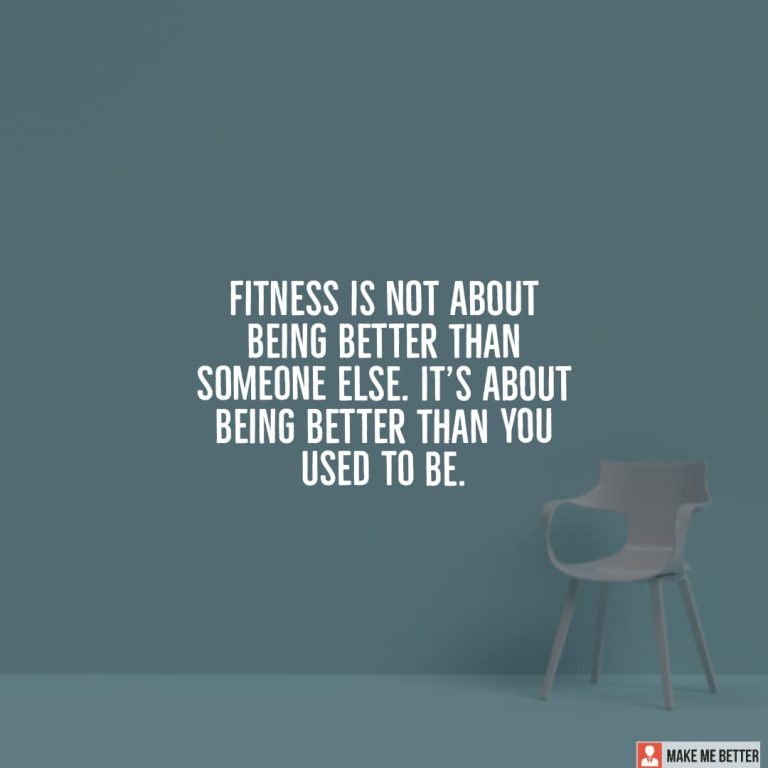 Fitness is not about being better than someone else. It’s about being better than you used to be.