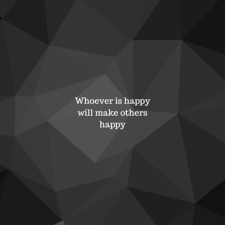 Whoever is happy will make others happy