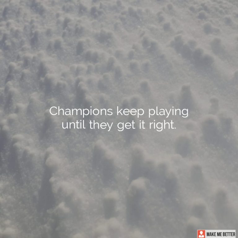 Champions keep playing until they get it right. Champions keep playing until they get it right.