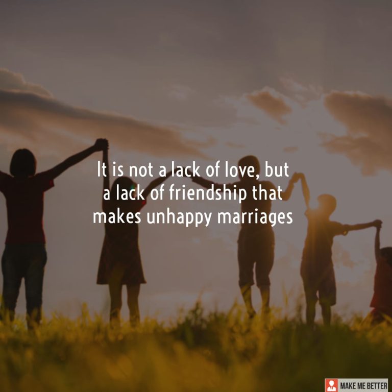 It is not a lack of love, but a lack of friendship that makes unhappy marriages It is not a lack of love, but a lack of friendship that makes unhappy marriages