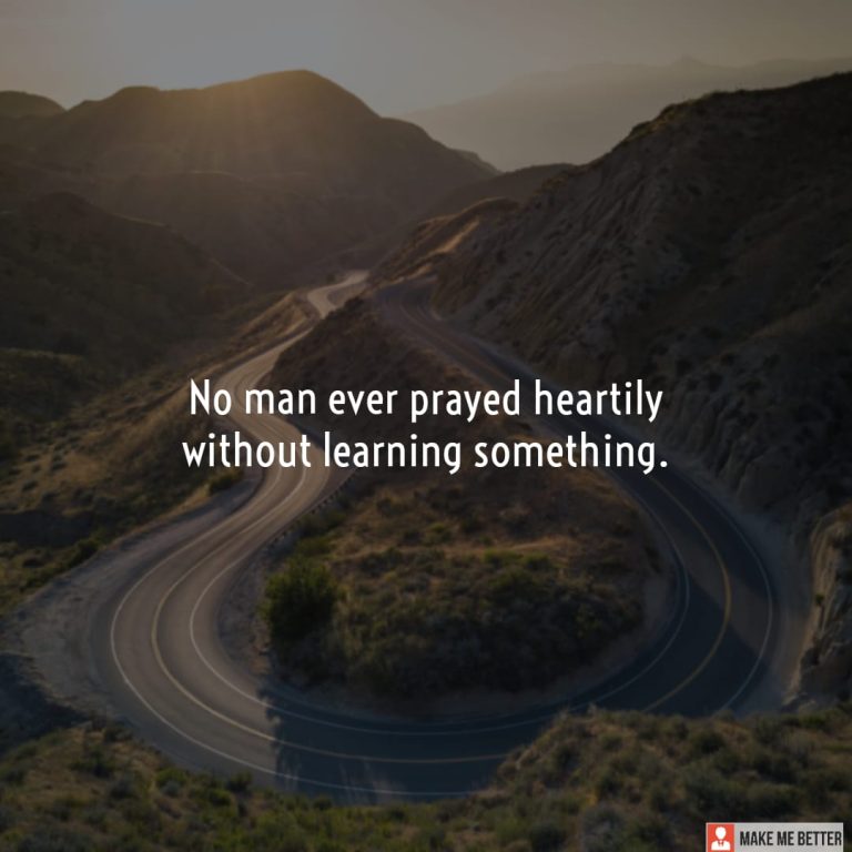 No man ever prayed heartily without learning something. No man ever prayed heartily without learning something.