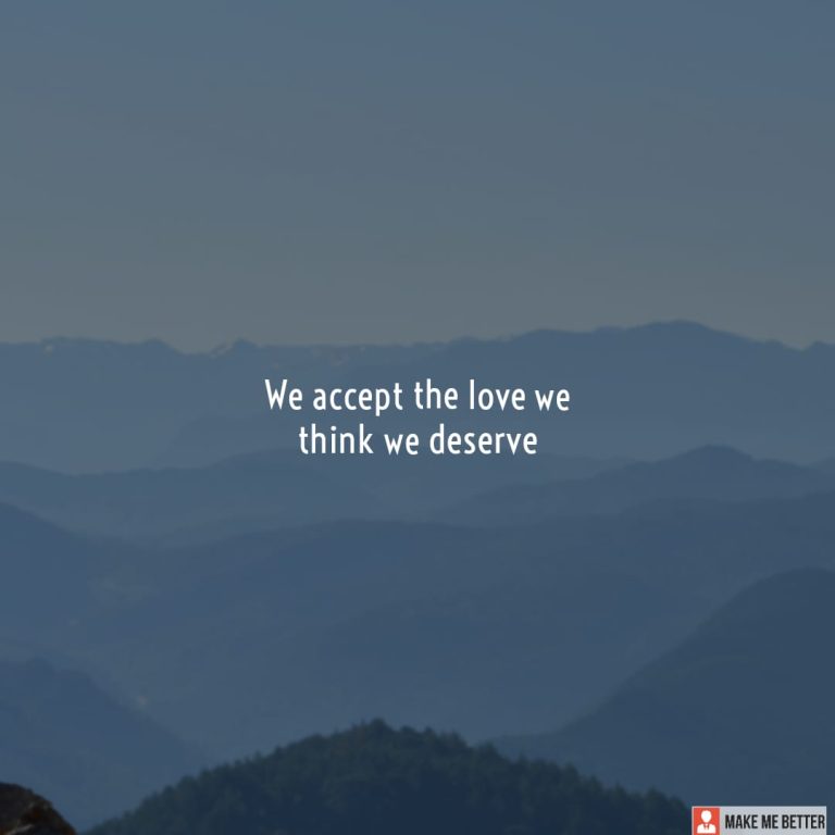 We accept the love we think we deserve We accept the love we think we deserve