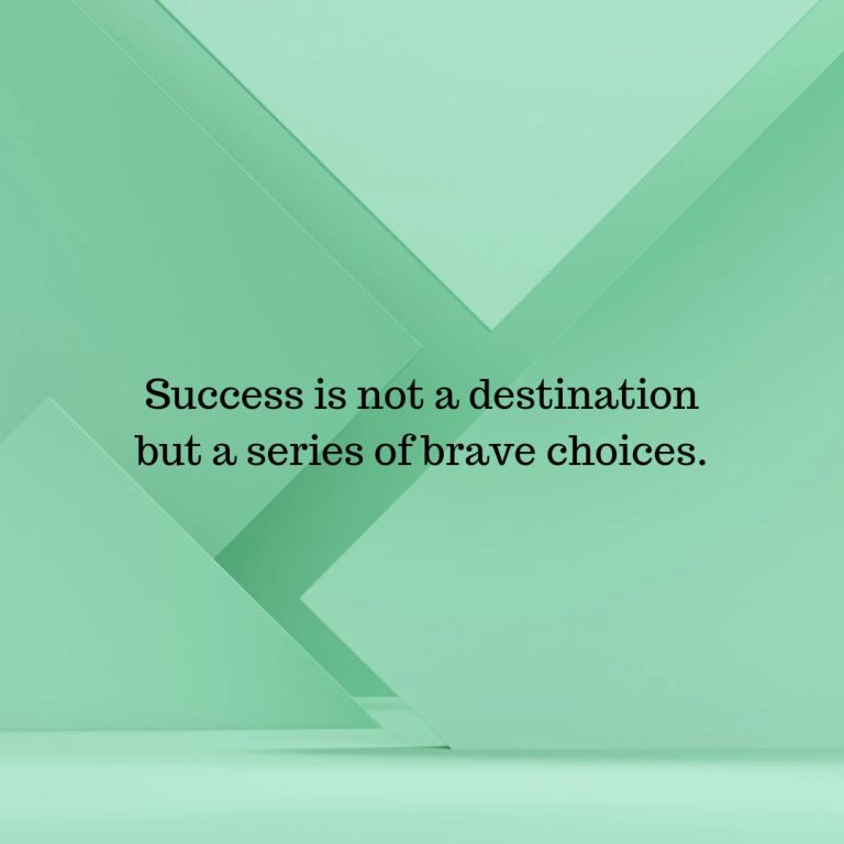 Success is not a destination but a series of brave choices. Success is not a destination but a series of brave choices.