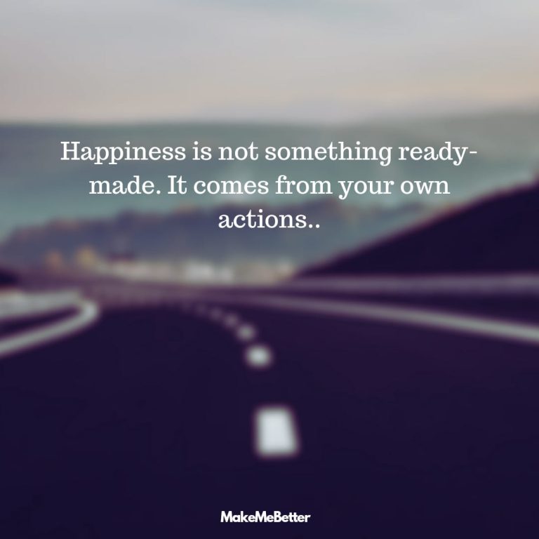 Happiness is not something ready-made. It comes from your own actions. Happiness is not something ready-made. It comes from your own actions.