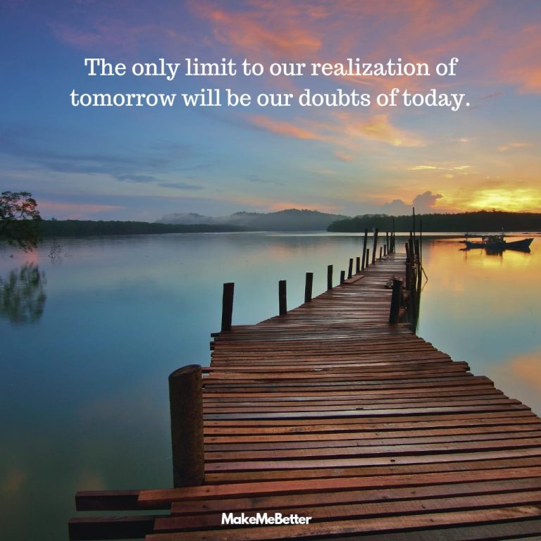 The only limit to our realization of tomorrow will be our doubts of today. The only limit to our realization of tomorrow will be our doubts of today.