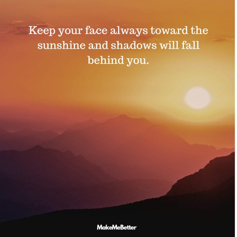 Keep your face always toward the sunshine—and shadows will fall behind you.