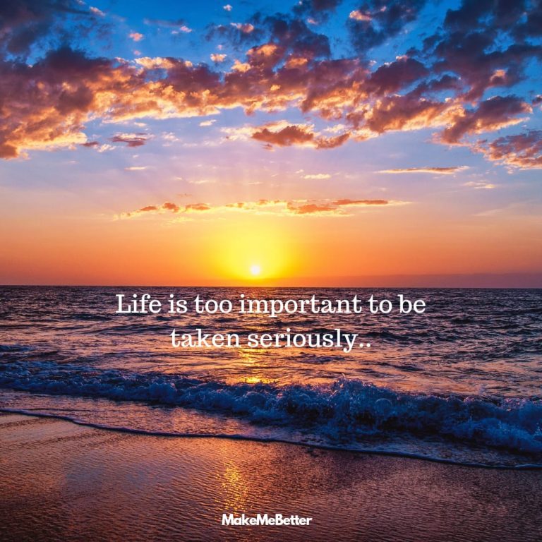 Life is too important to be taken seriously.